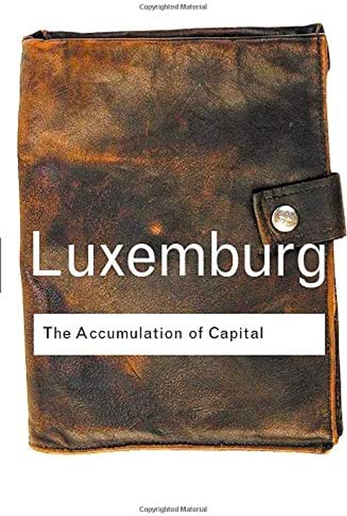 < Rosa Luxemburg’s The Accumulation of Capital https://www.google.com/imgres?imgurl=https://m.media-amazon.com/images/I/51LJnLxifvL._AC_SY780_.jpg&imgrefurl=https://www.amazon.com/Accumulation-Capital-Routledge-Classics/dp/0415304458&tbnid=cInAZvnGfO40xM&vet=1&docid=gOMEkcYDIKBj0M&w=326&h=485&hl=en&source=sh/x/im> written in 1913 (published by Routledge in 2003).