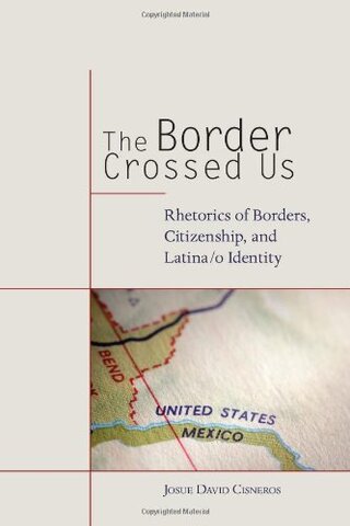 The Border Crossed Us: Rhetorics of Borders, Citizenship, and Latina/o Identity 