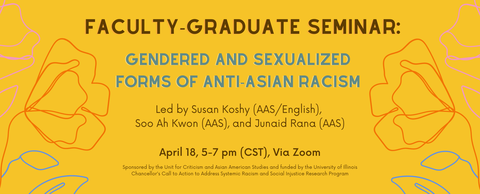 the faculty graduate seminar on gendered and sexualized forms of anti asian racism will take place April 18 from 5-7 pm cst via Zoom