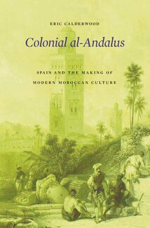 Colonial al-Andalus: Spain and the Making of Modern Moroccan Culture