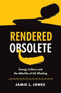 Rendered Obsolete: Energy Culture and the Afterlife of U.S. Whaling