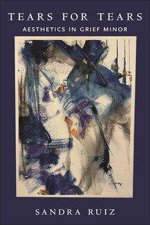 Book cover of Tears for Tears: Aesthetics in Grief Minor by Sandra Ruiz, featuring an abstract watercolor painting with sweeping brushstrokes in navy blue, purple, and orange on a cream background, set against a dark navy cover.