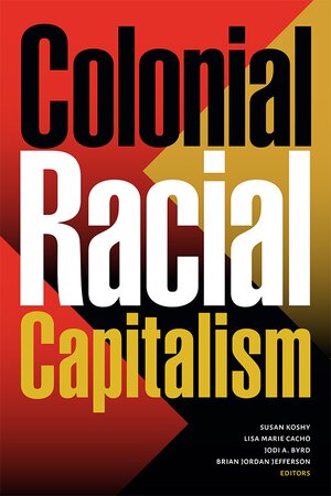 Red, Yellow, and Black cover with the text reading "Colonial, Racial, Capitalism." Edited by Susan Koshy, Lisa Marie Cacho, Jodi A. Byrd, and Brian Jordan Jefferson