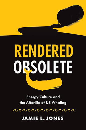 Rendered Obsolete: Energy Culture and the Afterlife of U.S. Whaling