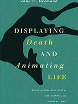 Displaying Death and Animating Life: Human-Animal Relations in Art, Science, and Everyday Life