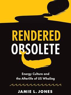 Rendered Obsolete: Energy Culture and the Afterlife of U.S. Whaling