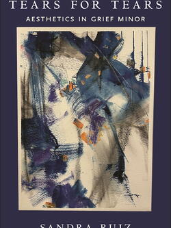 Book cover of Tears for Tears: Aesthetics in Grief Minor by Sandra Ruiz, featuring an abstract watercolor painting with sweeping brushstrokes in navy blue, purple, and orange on a cream background, set against a dark navy cover.